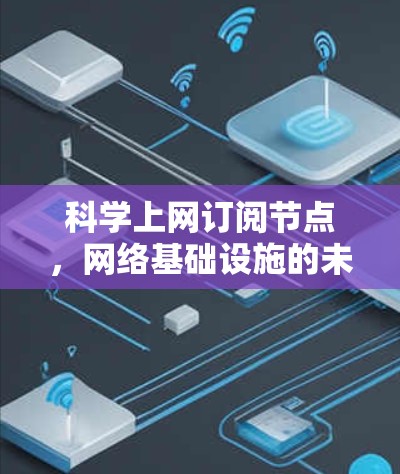 科学上网订阅节点,网络基础设施的未来支柱 科学上网订阅节点,网络基础设施的未来支柱