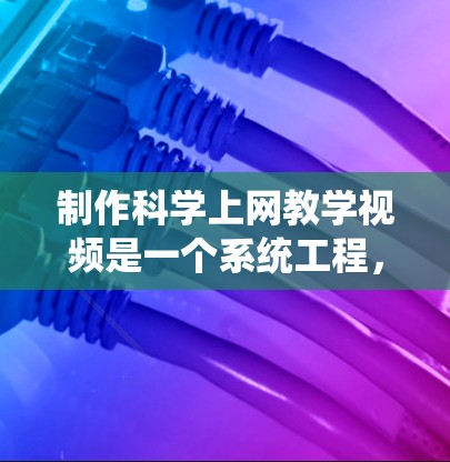 制作科学上网教学视频是一个系统工程,需要综合考虑多个因素。以下是一步步的解决方案 制作科学上网教学视频是一个系统工程,需要综合考虑多个因素。以下是一步步的解决方案