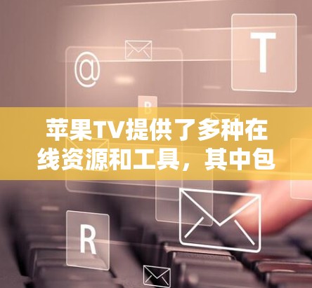 苹果TV提供了多种在线资源和工具,其中包括一些科学计算功能。以下是苹果TV科学上网的具体信息 苹果TV提供了多种在线资源和工具,其中包括一些科学计算功能。以下是苹果TV科学上网的具体信息