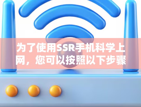 为了使用SSR手机科学上网，您可以按照以下步骤操作