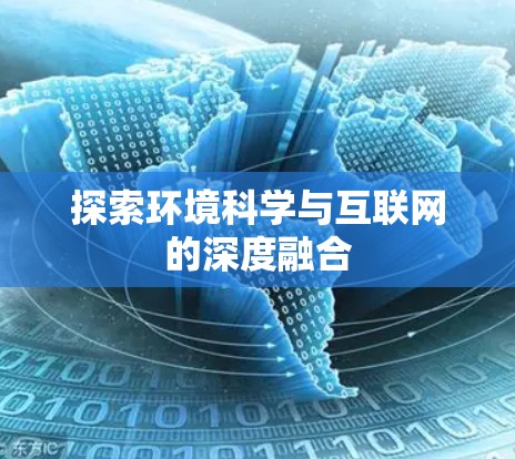探索环境科学与互联网的深度融合 探索环境科学与互联网的深度融合