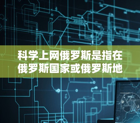科学上网俄罗斯是指在俄罗斯国家或俄罗斯地区的科学网站、资源、工具和平台。以下是一些可能与科学上网俄罗斯相关的资源和网站 科学上网俄罗斯是指在俄罗斯国家或俄罗斯地区的科学网站、资源、工具和平台。以下是一些可能与科学上网俄罗斯相关的资源和网站