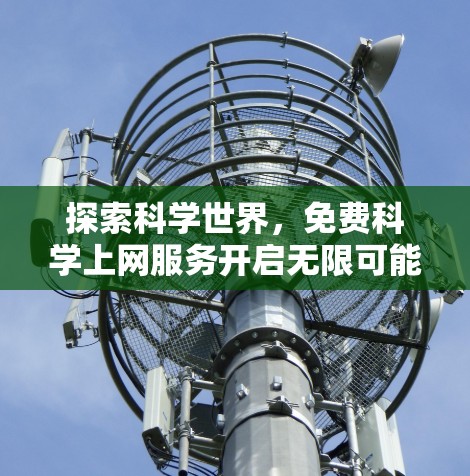 探索科学世界,免费科学上网服务开启无限可能性 探索科学世界,免费科学上网服务开启无限可能性