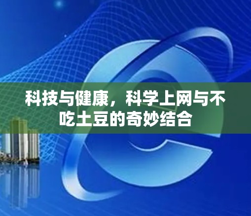 科技与健康,科学上网与不吃土豆的奇妙结合 科技与健康,科学上网与不吃土豆的奇妙结合