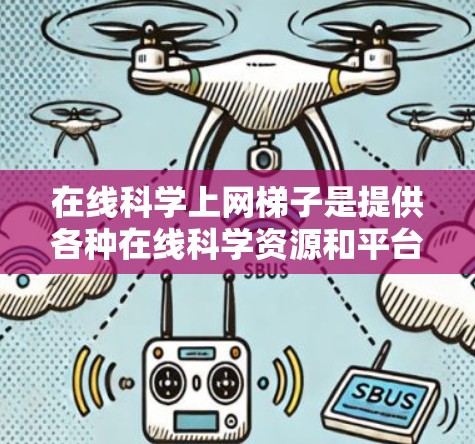在线科学上网梯子是提供各种在线科学资源和平台的网络平台,旨在帮助用户获取和学习科学知识。以下是对该概念的详细分析 在线科学上网梯子是提供各种在线科学资源和平台的网络平台,旨在帮助用户获取和学习科学知识。以下是对该概念的详细分析