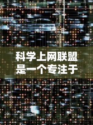 科学上网联盟是一个专注于讨论科学、技术、媒体和教育领域中与互联网相关的话题和问题的论坛。它旨在提供一个交流和分享的机会,帮助用户更好地利用互联网进行科学研究、学习和探索。以下是一些常见的讨论主题 科学上网联盟是一个专注于讨论科学、技术、媒体和教育领域中与互联网相关的话题和问题的论坛。它旨在提供一个交流和分享的机会,帮助用户更好地利用互联网进行科学研究、学习和探索。以下是一些常见的讨论主题