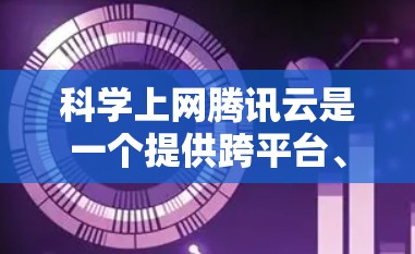 科学上网腾讯云是一个提供跨平台、可扩展的网络访问服务的云服务提供商,专为学术研究和教学需求设计。以下是关于该服务的一些关键信息 科学上网腾讯云是一个提供跨平台、可扩展的网络访问服务的云服务提供商,专为学术研究和教学需求设计。以下是关于该服务的一些关键信息