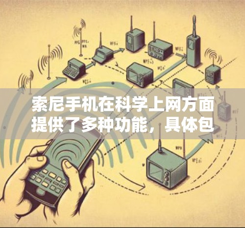 索尼手机在科学上网方面提供了多种功能,具体包括以下几点 索尼手机在科学上网方面提供了多种功能,具体包括以下几点