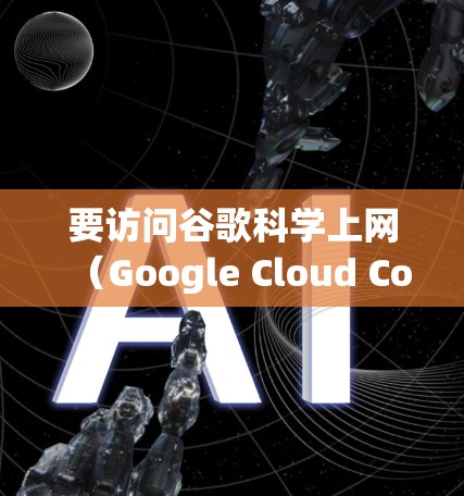 要访问谷歌科学上网（Google Cloud Computeeks）请按照以下步骤操作