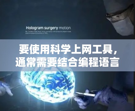 要使用科学上网工具，通常需要结合编程语言和网络工具。以下是一些常用的方法和建议