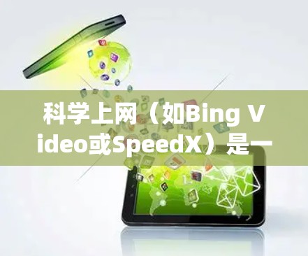 科学上网(如Bing Video或SpeedX)是一种通过在线工具加速视频下载的技术,通过上传视频到服务器以提升下载速度。以下是逐步的操作指南 科学上网(如Bing Video或SpeedX)是一种通过在线工具加速视频下载的技术,通过上传视频到服务器以提升下载速度。以下是逐步的操作指南
