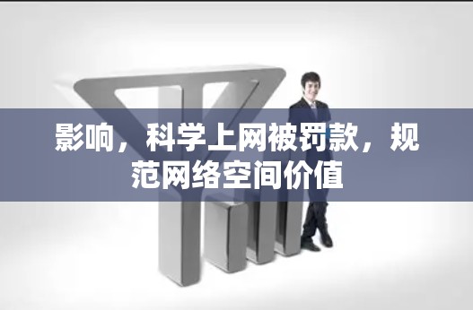 影响,科学上网被罚款,规范网络空间价值 影响,科学上网被罚款,规范网络空间价值