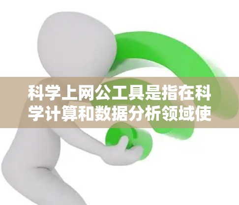 科学上网公工具是指在科学计算和数据分析领域使用的工具,涵盖了多个方面,包括在线计算器、数学软件、在线资源和社区、在线绘图工具、在线搜索工具以及编程工具等。以下是对这些工具的详细分类和总结 科学上网公工具是指在科学计算和数据分析领域使用的工具,涵盖了多个方面,包括在线计算器、数学软件、在线资源和社区、在线绘图工具、在线搜索工具以及编程工具等。以下是对这些工具的详细分类和总结