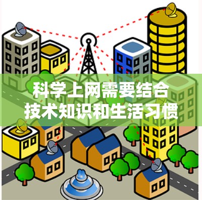 科学上网需要结合技术知识和生活习惯,以确保网络安全、高效使用和隐私保护。以下是一些科学上网的方法和技巧 科学上网需要结合技术知识和生活习惯,以确保网络安全、高效使用和隐私保护。以下是一些科学上网的方法和技巧