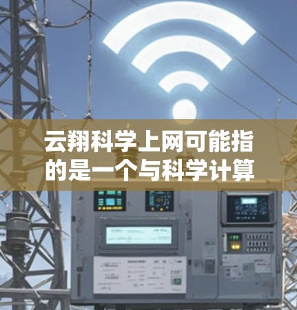云翔科学上网可能指的是一个与科学计算、数据分析、实验设计相关的平台或服务。如果你是用户，可能是想了解如何利用云翔进行科学计算、数据分析或实验设计。以下是一些可能的解释和建议