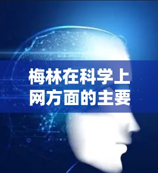 梅林在科学上网方面的主要技术包括高效的数据传输、智能分析、实时处理和安全性优化。以下是对梅林科学上网的详细分析 梅林在科学上网方面的主要技术包括高效的数据传输、智能分析、实时处理和安全性优化。以下是对梅林科学上网的详细分析