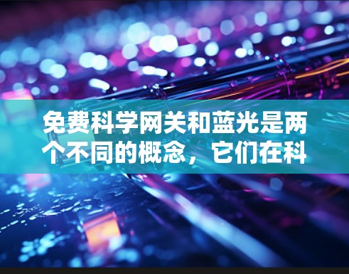 免费科学网关和蓝光是两个不同的概念,它们在科学计算和研究中的应用有所不同。以下是对这两个概念的详细分析 免费科学网关和蓝光是两个不同的概念,它们在科学计算和研究中的应用有所不同。以下是对这两个概念的详细分析