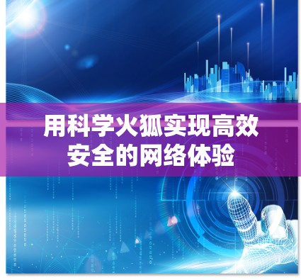用科学火狐实现高效安全的网络体验 用科学火狐实现高效安全的网络体验