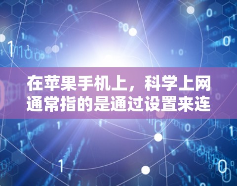 在苹果手机上,科学上网通常指的是通过设置来连接和管理网络服务,而不是指特定的科学上网功能。以下是使用设置来科学上网的步骤 在苹果手机上,科学上网通常指的是通过设置来连接和管理网络服务,而不是指特定的科学上网功能。以下是使用设置来科学上网的步骤