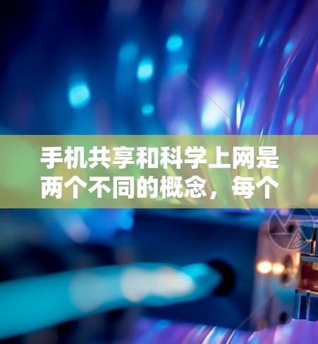 手机共享和科学上网是两个不同的概念,每个都涉及使用手机,但它们在实现方式和应用场景上有所不同。以下是对这两个概念的详细分析 手机共享和科学上网是两个不同的概念,每个都涉及使用手机,但它们在实现方式和应用场景上有所不同。以下是对这两个概念的详细分析