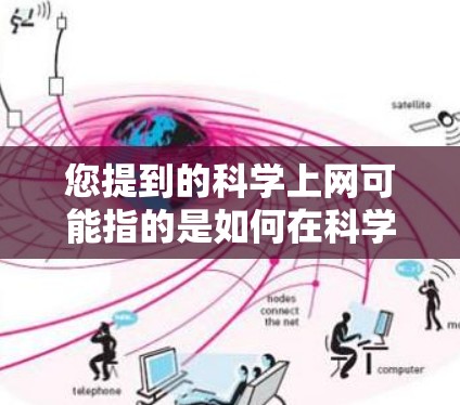 您提到的科学上网可能指的是如何在科学领域或学校环境中使用互联网。以下是对科学上网的常见问题和解决方案的解释 您提到的科学上网可能指的是如何在科学领域或学校环境中使用互联网。以下是对科学上网的常见问题和解决方案的解释