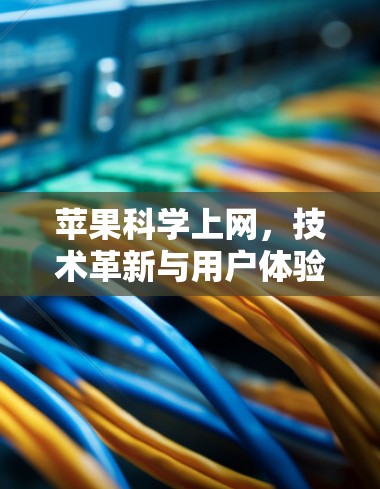 苹果科学上网,技术革新与用户体验的完美融合 苹果科学上网,技术革新与用户体验的完美融合