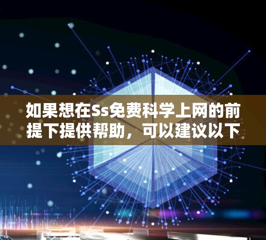 如果想在Ss免费科学上网的前提下提供帮助,可以建议以下几种方式,以确保上网环境的免费、安全和健康 如果想在Ss免费科学上网的前提下提供帮助,可以建议以下几种方式,以确保上网环境的免费、安全和健康