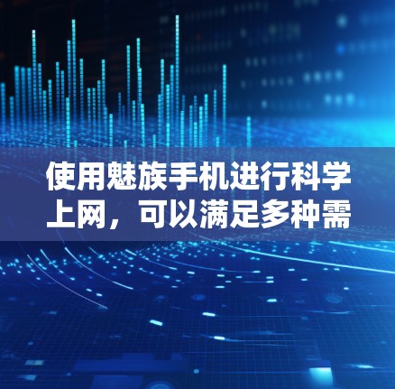 使用魅族手机进行科学上网,可以满足多种需求,包括加密通信、远程控制和高级网络连接。以下是详细的步骤和建议 使用魅族手机进行科学上网,可以满足多种需求,包括加密通信、远程控制和高级网络连接。以下是详细的步骤和建议