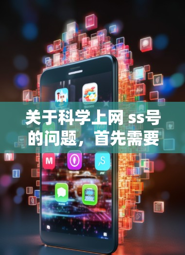 关于科学上网 ss号的问题，首先需要明确ss号是什么意思。在科学领域，特别是涉及网络安全和科学计算的系统中，SS号可能指代某种特殊的登录号、加密方式或用户标识