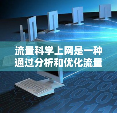 流量科学上网是一种通过分析和优化流量来管理网络资源的方法,旨在提高网络效率和用户体验。以下是对此问题的逐步解释 流量科学上网是一种通过分析和优化流量来管理网络资源的方法,旨在提高网络效率和用户体验。以下是对此问题的逐步解释