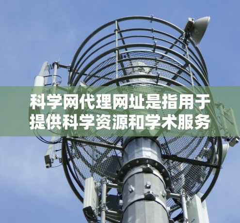 科学网代理网址是指用于提供科学资源和学术服务的网站,用户可以根据需求选择适合的网站。以下是一些关键点 科学网代理网址是指用于提供科学资源和学术服务的网站,用户可以根据需求选择适合的网站。以下是一些关键点