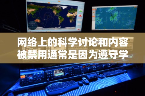 网络上的科学讨论和内容被禁用通常是因为遵守学术道德和不实信息传播的规则。以下是对这一现象的详细分析 网络上的科学讨论和内容被禁用通常是因为遵守学术道德和不实信息传播的规则。以下是对这一现象的详细分析