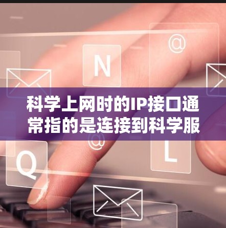 科学上网时的IP接口通常指的是连接到科学服务器或网络设备上的接口,以实现网络通信。以下是一些常见的科学网上的IP接口及其相关信息 科学上网时的IP接口通常指的是连接到科学服务器或网络设备上的接口,以实现网络通信。以下是一些常见的科学网上的IP接口及其相关信息