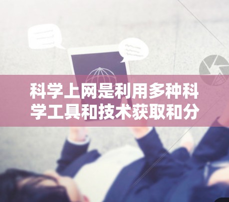 科学上网是利用多种科学工具和技术获取和分析信息的一种方式,涵盖了计算器、编程语言、数据分析工具等。以下是一步步的建议和学习方法 科学上网是利用多种科学工具和技术获取和分析信息的一种方式,涵盖了计算器、编程语言、数据分析工具等。以下是一步步的建议和学习方法