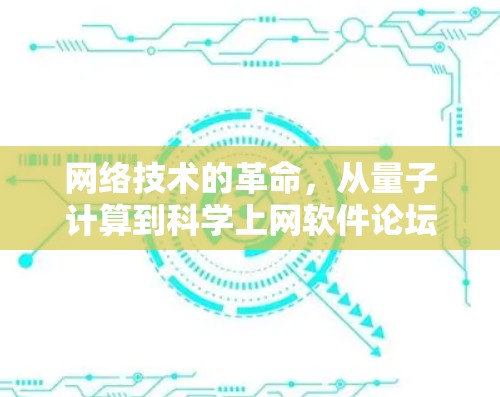 网络技术的革命,从量子计算到科学上网软件论坛的未来 网络技术的革命,从量子计算到科学上网软件论坛的未来