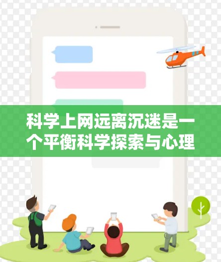 科学上网远离沉迷是一个平衡科学探索与心理健康的策略。以下是对这一策略的总结 科学上网远离沉迷是一个平衡科学探索与心理健康的策略。以下是对这一策略的总结