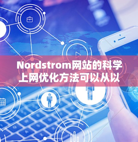 Nordstrom网站的科学上网优化方法可以从以下几个方面入手 Nordstrom网站的科学上网优化方法可以从以下几个方面入手