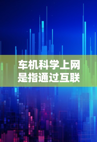 车机科学上网是指通过互联网连接到车辆的传感器和资源,提升车辆的智能化和驾驶体验。以下是对车机科学上网的详细分析 车机科学上网是指通过互联网连接到车辆的传感器和资源,提升车辆的智能化和驾驶体验。以下是对车机科学上网的详细分析