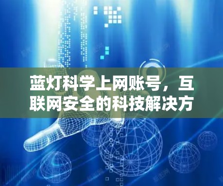 蓝灯科学上网账号,互联网安全的科技解决方案 蓝灯科学上网账号,互联网安全的科技解决方案