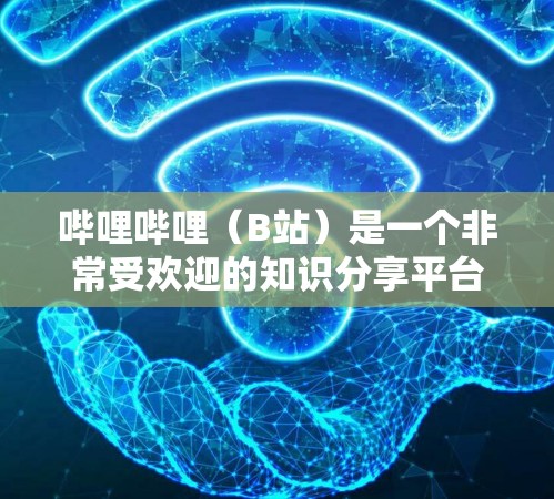 哔哩哔哩(B站)是一个非常受欢迎的知识分享平台,不仅提供丰富的娱乐内容,还包含大量科学教育类的课程和视频。以下是关于哔哩哔哩科学上网的详细信息 哔哩哔哩(B站)是一个非常受欢迎的知识分享平台,不仅提供丰富的娱乐内容,还包含大量科学教育类的课程和视频。以下是关于哔哩哔哩科学上网的详细信息