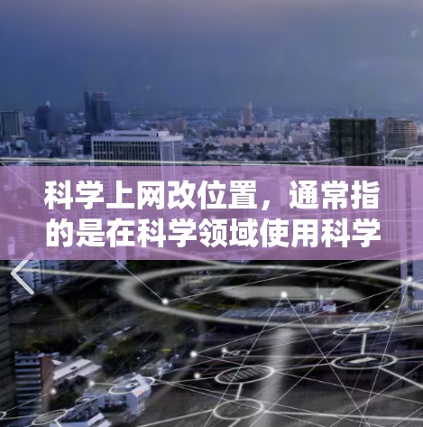 科学上网改位置,通常指的是在科学领域使用科学办公软件(如LaTeX、Word、Rise等)时,如何调整文件的位置和格式。以下是一些通用的步骤和建议 科学上网改位置,通常指的是在科学领域使用科学办公软件(如LaTeX、Word、Rise等)时,如何调整文件的位置和格式。以下是一些通用的步骤和建议