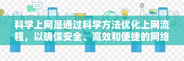 科学上网是通过科学方法优化上网流程,以确保安全、高效和便捷的网络使用。以下是一些步骤和方法,帮助你科学地使用网络 科学上网是通过科学方法优化上网流程,以确保安全、高效和便捷的网络使用。以下是一些步骤和方法,帮助你科学地使用网络