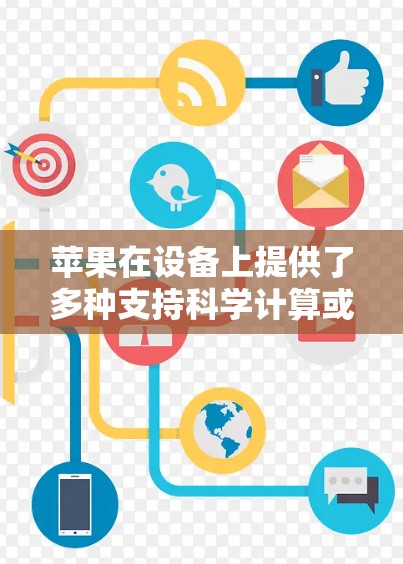 苹果在设备上提供了多种支持科学计算或数据分析的工具,这些工具通常以科学为名称。以下是苹果在设备上的科学工具和功能 苹果在设备上提供了多种支持科学计算或数据分析的工具,这些工具通常以科学为名称。以下是苹果在设备上的科学工具和功能
