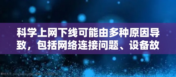 科学上网下线可能由多种原因导致,包括网络连接问题、设备故障、软件问题、服务器故障、配置错误、防火墙设置等。为确保科学上网正常运行和数据安全,建议采取以下步骤 科学上网下线可能由多种原因导致,包括网络连接问题、设备故障、软件问题、服务器故障、配置错误、防火墙设置等。为确保科学上网正常运行和数据安全,建议采取以下步骤