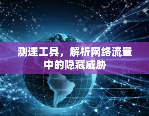 测速工具,解析网络流量中的隐藏威胁 测速工具,解析网络流量中的隐藏威胁