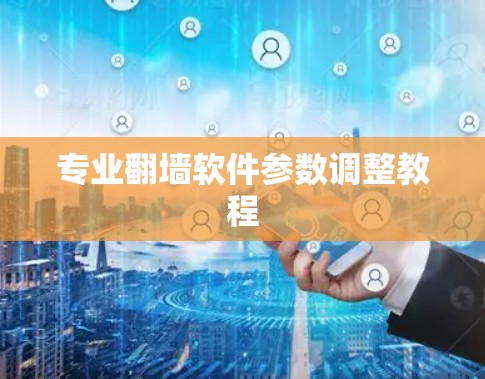专业翻墙软件参数调整教程 专业翻墙软件参数调整教程