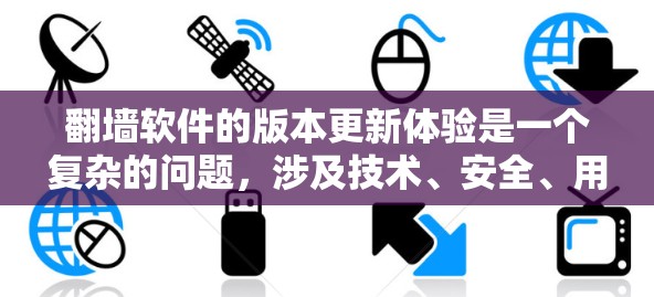 翻墙软件的版本更新体验是一个复杂的问题,涉及技术、安全、用户体验等多个方面。以下是对版本更新体验的详细分析 翻墙软件的版本更新体验是一个复杂的问题,涉及技术、安全、用户体验等多个方面。以下是对版本更新体验的详细分析