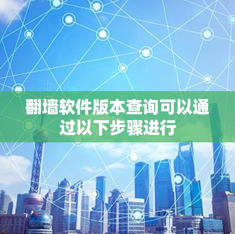 翻墙软件版本查询可以通过以下步骤进行 翻墙软件版本查询可以通过以下步骤进行