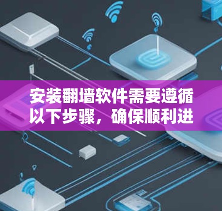 安装翻墙软件需要遵循以下步骤，确保顺利进行