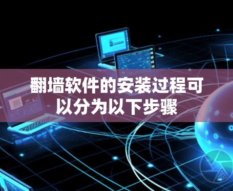 翻墙软件的安装过程可以分为以下步骤